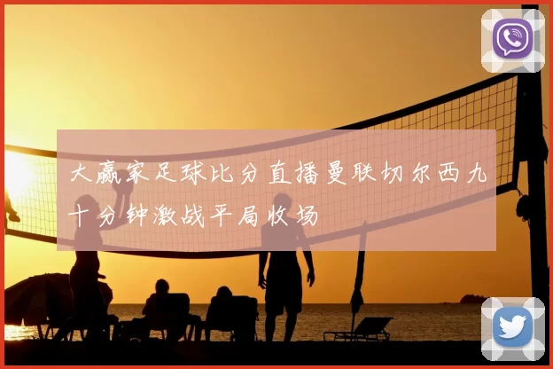 大赢家足球比分直播曼联切尔西九十分钟激战平局收场