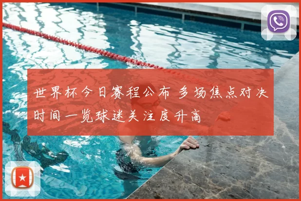 世界杯今日赛程公布 多场焦点对决时间一览球迷关注度升高