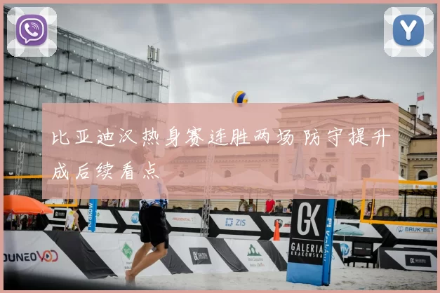 比亚迪汉热身赛连胜两场 防守提升成后续看点