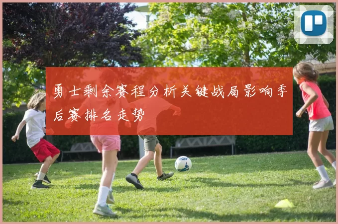 勇士剩余赛程分析关键战局影响季后赛排名走势