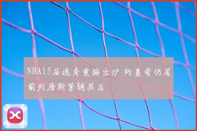 NBA15届选秀重排出炉 约基奇仍居前列唐斯紧随其后