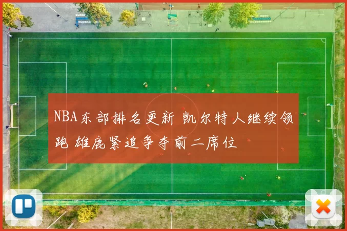 NBA东部排名更新 凯尔特人继续领跑 雄鹿紧追争夺前二席位