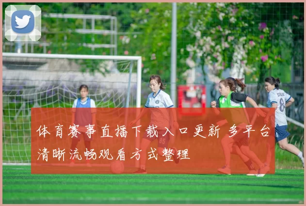 体育赛事直播下载入口更新 多平台清晰流畅观看方式整理