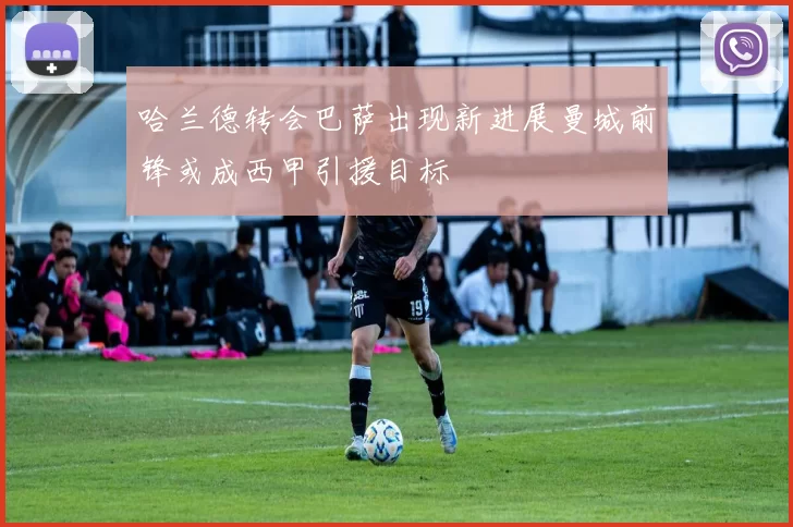 哈兰德转会巴萨出现新进展曼城前锋或成西甲引援目标