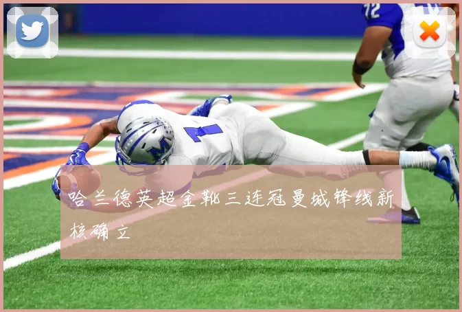 哈兰德英超金靴三连冠曼城锋线新核确立