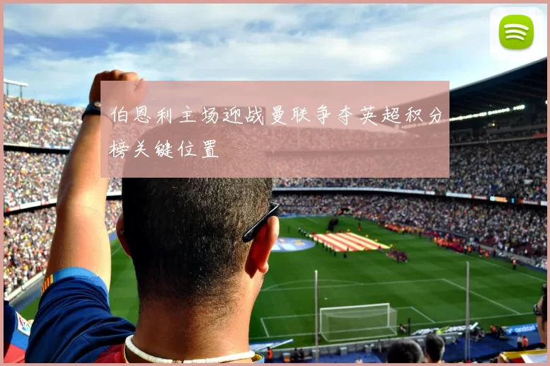 伯恩利主场迎战曼联争夺英超积分榜关键位置