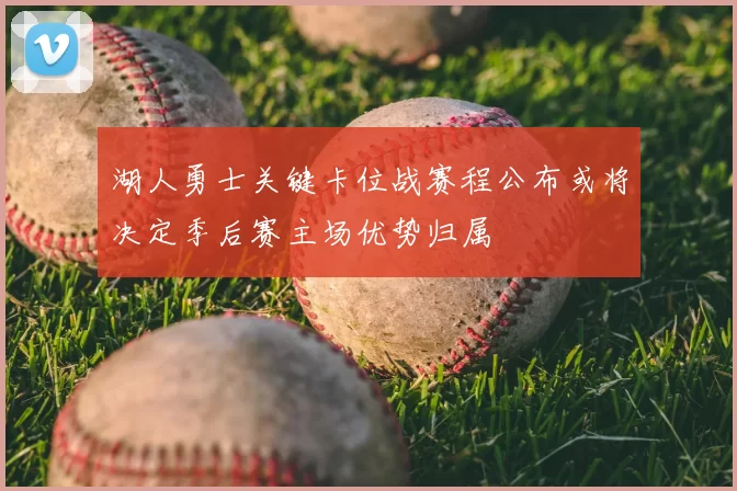 湖人勇士关键卡位战赛程公布或将决定季后赛主场优势归属