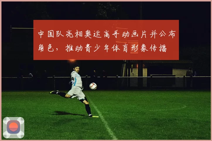 中国队亮相奥运高手动画片并公布角色，推动青少年体育形象传播