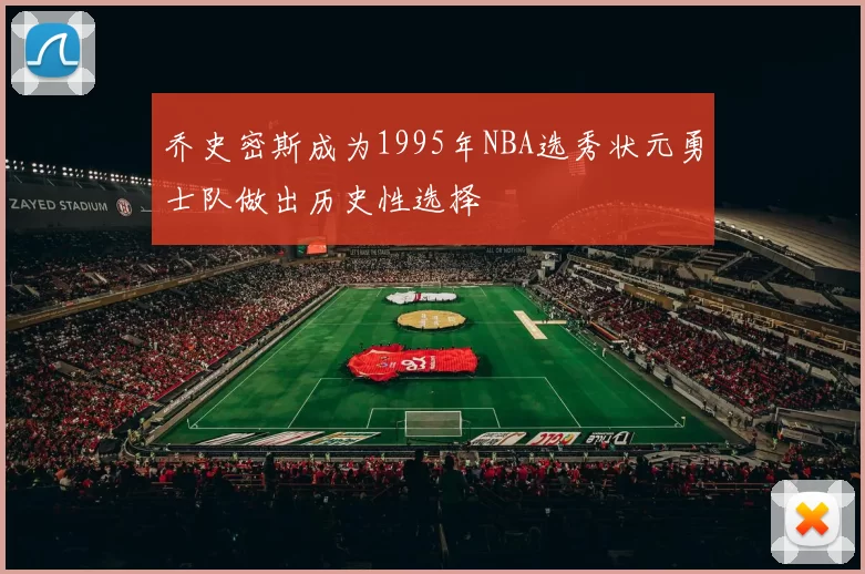 乔史密斯成为1995年NBA选秀状元勇士队做出历史性选择