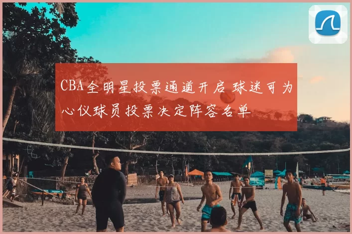 CBA全明星投票通道开启 球迷可为心仪球员投票决定阵容名单