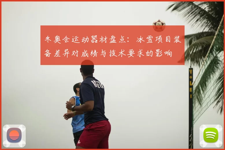 冬奥会运动器材盘点:冰雪项目装备差异对成绩与技术要求的影响