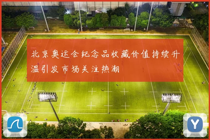 北京奥运会纪念品收藏价值持续升温引发市场关注热潮