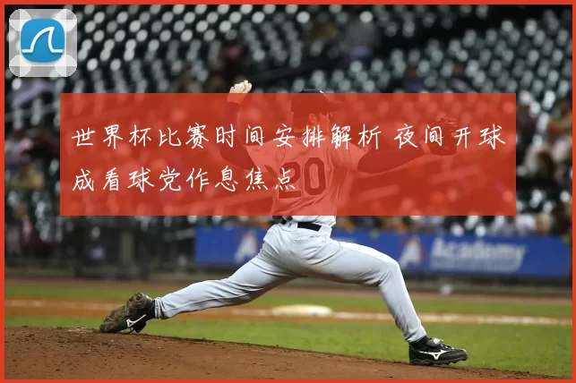 世界杯比赛时间安排解析 夜间开球成看球党作息焦点
